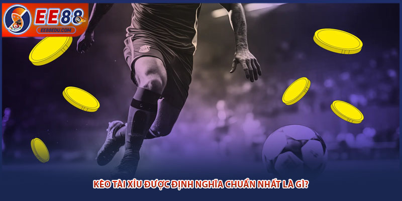 Kèo tài xỉu được định nghĩa chuẩn nhất là gì?